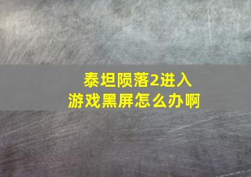 泰坦陨落2进入游戏黑屏怎么办啊