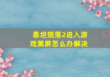 泰坦陨落2进入游戏黑屏怎么办解决