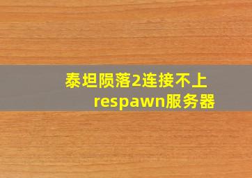 泰坦陨落2连接不上respawn服务器