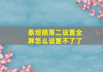 泰坦陨落二设置全屏怎么设置不了了