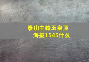 泰山主峰玉皇顶海拔1545什么