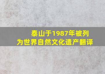 泰山于1987年被列为世界自然文化遗产翻译