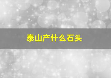 泰山产什么石头