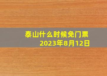 泰山什么时候免门票2023年8月12日