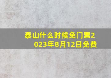 泰山什么时候免门票2023年8月12日免费