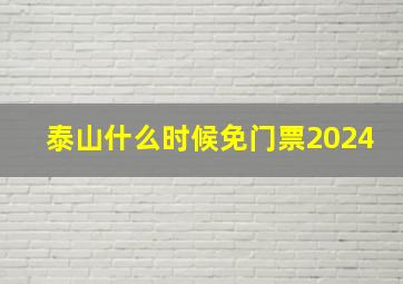 泰山什么时候免门票2024