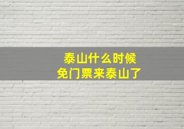 泰山什么时候免门票来泰山了