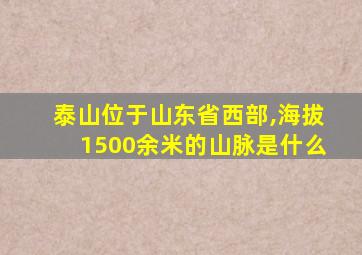 泰山位于山东省西部,海拔1500余米的山脉是什么