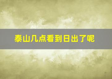 泰山几点看到日出了呢