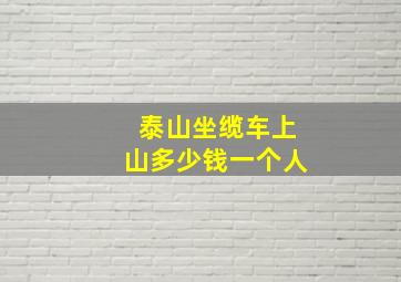 泰山坐缆车上山多少钱一个人