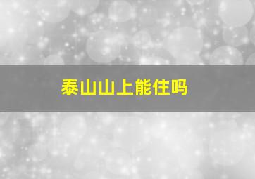 泰山山上能住吗