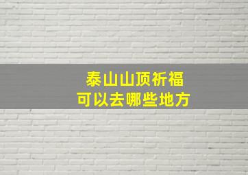 泰山山顶祈福可以去哪些地方