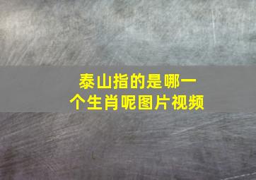 泰山指的是哪一个生肖呢图片视频