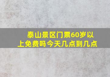 泰山景区门票60岁以上免费吗今天几点到几点