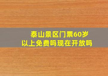 泰山景区门票60岁以上免费吗现在开放吗