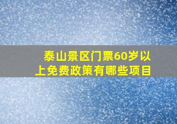 泰山景区门票60岁以上免费政策有哪些项目