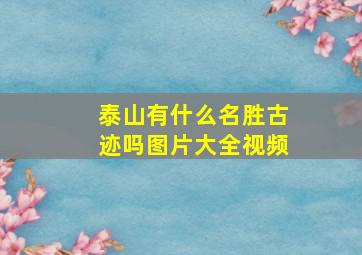 泰山有什么名胜古迹吗图片大全视频