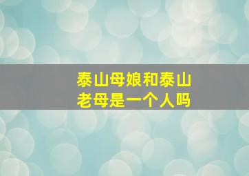 泰山母娘和泰山老母是一个人吗