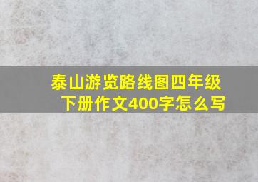 泰山游览路线图四年级下册作文400字怎么写