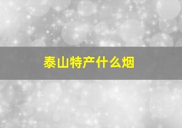 泰山特产什么烟