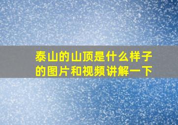 泰山的山顶是什么样子的图片和视频讲解一下