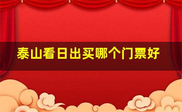 泰山看日出买哪个门票好