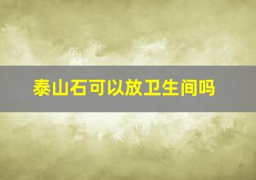 泰山石可以放卫生间吗