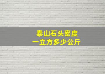 泰山石头密度一立方多少公斤