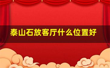 泰山石放客厅什么位置好