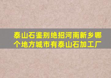 泰山石鉴别绝招河南新乡哪个地方城市有泰山石加工厂