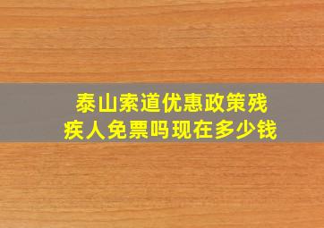 泰山索道优惠政策残疾人免票吗现在多少钱