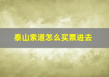 泰山索道怎么买票进去