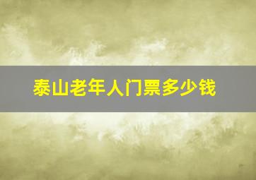 泰山老年人门票多少钱