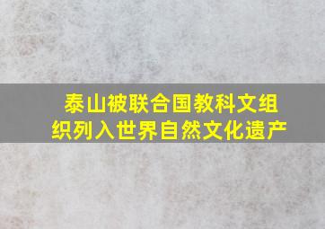 泰山被联合国教科文组织列入世界自然文化遗产