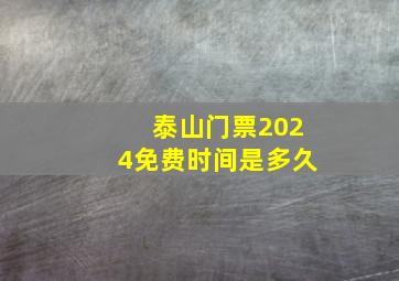 泰山门票2024免费时间是多久