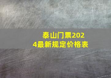 泰山门票2024最新规定价格表