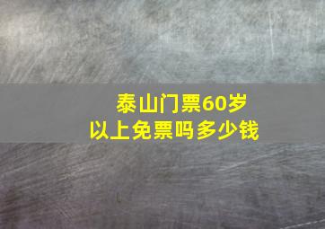 泰山门票60岁以上免票吗多少钱