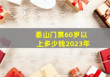 泰山门票60岁以上多少钱2023年