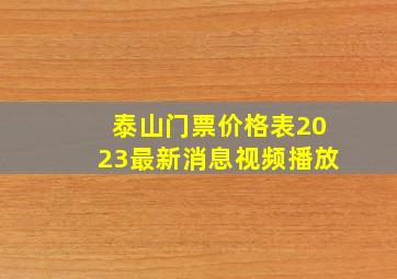 泰山门票价格表2023最新消息视频播放