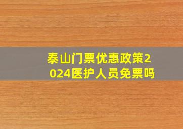 泰山门票优惠政策2024医护人员免票吗