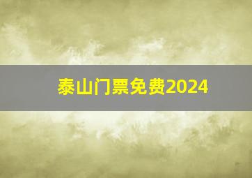 泰山门票免费2024