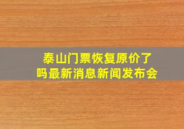 泰山门票恢复原价了吗最新消息新闻发布会