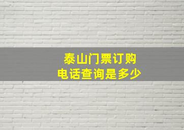 泰山门票订购电话查询是多少