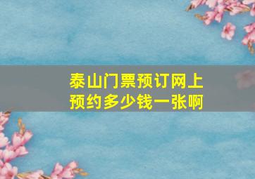 泰山门票预订网上预约多少钱一张啊