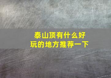 泰山顶有什么好玩的地方推荐一下