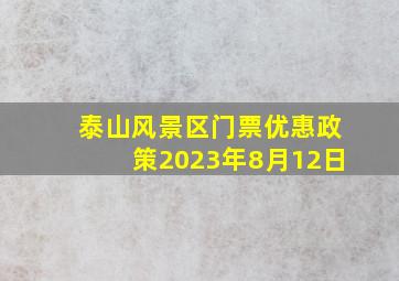 泰山风景区门票优惠政策2023年8月12日