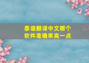 泰语翻译中文哪个软件准确率高一点