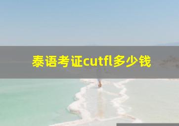 泰语考证cutfl多少钱