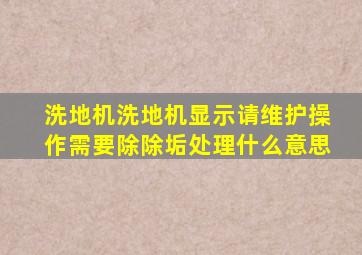 洗地机洗地机显示请维护操作需要除除垢处理什么意思