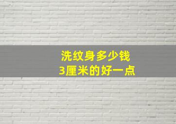 洗纹身多少钱3厘米的好一点